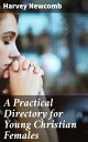 A Practical Directory for Young Christian Females Being a Series of Letters from a Brother to a Younger Sister【電子書籍】 Harvey Newcomb