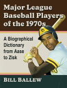 Major League Baseball Players of the 1970s A Biographical Dictionary from Aase to Zisk【電子書籍】 Bill Ballew