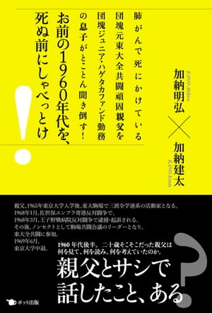 お前の1960年代を 死ぬ前にしゃべっとけ 肺がんで死にかけている団塊元東大全共闘頑固親父を団塊ジュニア ハゲタカファンド勤務の息子がとことん聞き倒す 【電子書籍】 加納明弘