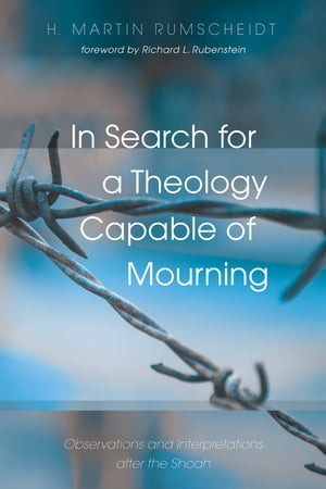 In Search for a Theology Capable of Mourning Observations and Interpretations after the Shoah【電子書籍】[ H. Martin Rumscheidt ]