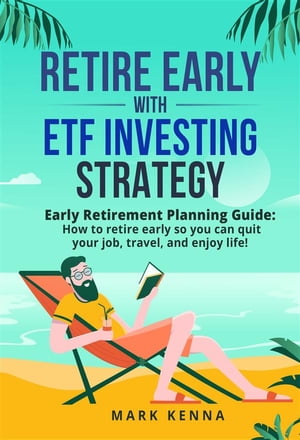 Retire Early with ETF Investing Strategy Early Retirement Planning Guide: How to retire early so you can quit your job, travel, and enjoy life!Żҽҡ[ Mark Kenna ]
