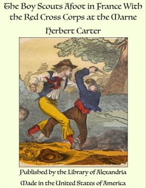 The Boy Scouts Afoot in France With the Red Cross Corps at the Marne【電子書籍】[ Herbert Carter ]