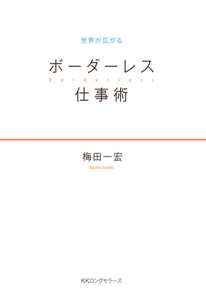 世界が広がる ボーダーレス仕事術（KKロングセラーズ）【電子書籍】[ 梅田一宏 ]