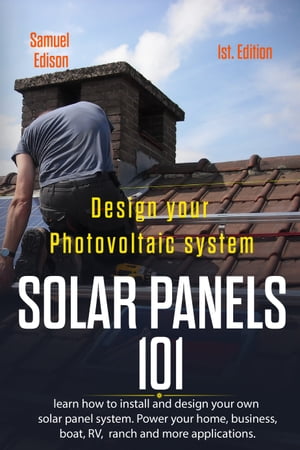 Design Your Photovoltaic System: Solar Panels 101 1st. Edition: Learn How to Install and Design ..