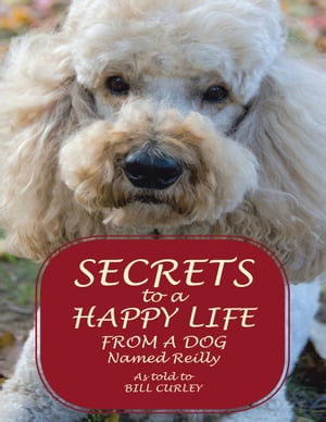 Secrets to a Happy Life from a Dog Named ReillyŻҽҡ[ Bill Curley ]