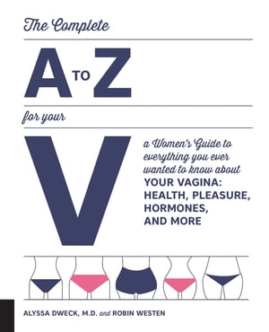 The Complete A to Z for Your V A Women's Guide to Everything You Ever Wanted to Know About Your Vagina--Health, Pleasure, Hormones, and More