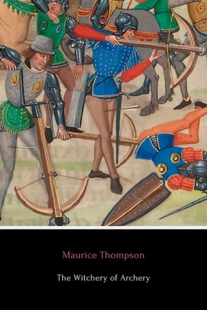 The Witchery of Archery A Complete Manual of Archery【電子書籍】[ Maurice Thompson ]