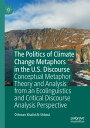 The Politics of Climate Change Metaphors in the U.S. Discourse Conceptual Metaphor Theory and Analysis from an Ecolinguistics and Critical Discourse Analysis Perspective【電子書籍】 Othman Khalid Al-Shboul