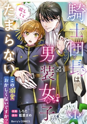 騎士団長は男装女子が欲しくてたまらない〜この溺愛おかしくないですか？〜1巻