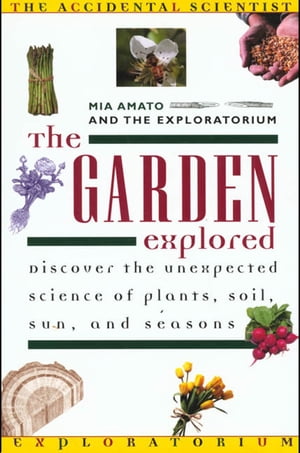 The Garden Explored The Unexpected Science of Plants Soil Sun and Seasons【電子書籍】[ Mia Amato ]