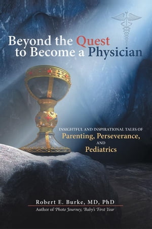 Beyond the Quest to Become a Physician Insightful and Inspirational Tales of Parenting, Perseverance, and Pediatrics【電子書籍】[ Robert E. Burke MD PhD ]