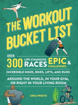 The Workout Bucket List Over 300 Life-Changing Races, Epic Challenges, and Incredible Hikes, Bikes, Lifts, and Runs around the World, in Your Gym, or Right in Your Living Room【電子書籍】 Greg Presto