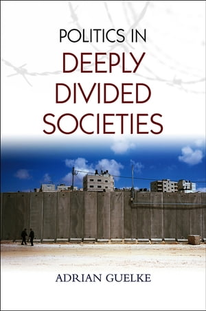 Politics in Deeply Divided Societies【電子書籍】[ Adrian Guelke ]