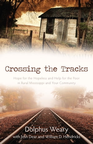 Crossing the Tracks Hope for the Hopeless and Help for the Poor in Rural Mississippi and Your CommunityŻҽҡ[ Dolphus Weary ]