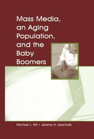 Mass Media, An Aging Population, and the Baby Boomers【電子書籍】 Michael L. Hilt