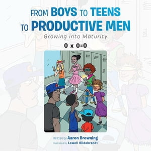 From Boys to Teens to Productive Men Growing into Maturity【電子書籍】[ Aaron Browning ]