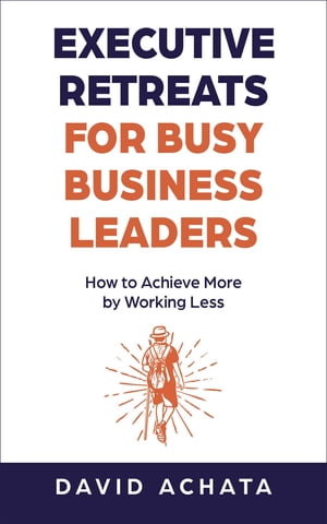 Executive Retreats for Busy Business Leaders How to Achieve More by Working Less【電子書籍】[ Da..