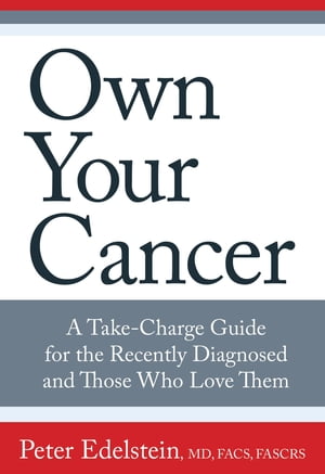 Own Your Cancer A Take-Charge Guide for the Recently Diagnosed and Those Who Love Them