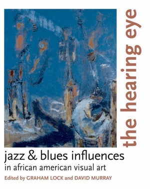 The Hearing Eye Jazz & Blues Influences in African American Visual Art【電子書籍】