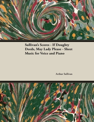 The Scores of Sullivan - If Doughty Deeds, May Lady Please - Sheet Music for Voice and Piano
