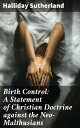 Birth Control: A Statement of Christian Doctrine against the Neo-Malthusians【電子書籍】 Halliday Sutherland