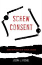 Screw Consent A Better Politics of Sexual Justice【電子書籍】 Joseph J. Fischel