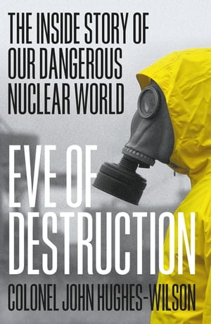 Eve of Destruction The inside story of our dangerous nuclear world【電子書籍】 John Hughes-Wilson