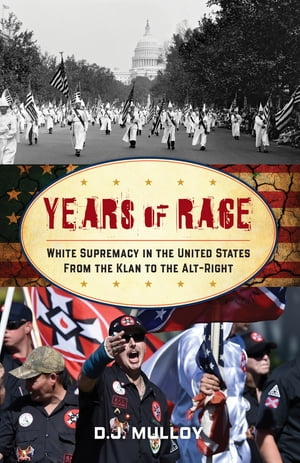 Years of Rage White Supremacy in the United States from the Klan to the Alt-Right【電子書籍】[ D. J. Mulloy ]