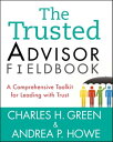 The Trusted Advisor Fieldbook A Comprehensive Toolkit for Leading with Trust【電子書籍】 Charles H. Green