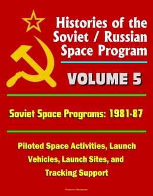 Histories of the Soviet / Russian Space Program: Volume 5: Soviet Space Programs: 1981-87 - Piloted Space Activities, Launch Vehicles, Launch Sites, and Tracking Support