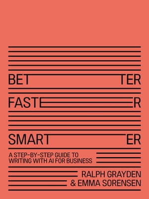 Better, Faster, Smarter: A Step-by-Step Guide to Writing With AI for Business