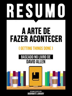 Resumo - A Arte De Fazer Acontecer (Getting Things Done) - Baseado No Livro De David Allen【電子書籍】 Bookmate Editorial