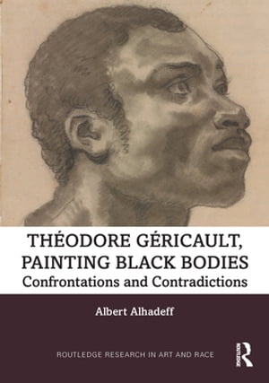 Theodore Gericault, Painting Black Bodies Confrontations and ContradictionsŻҽҡ[ Albert Alhadeff ]