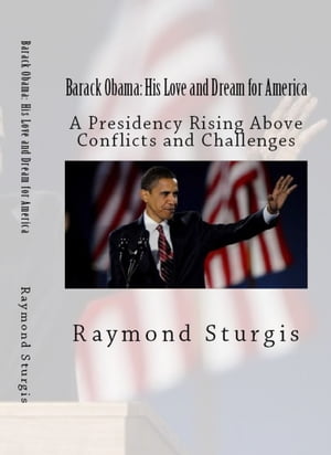 Barack Obama: His Love and Dream for America A Presidency Rising Above Conflicts and Challenges