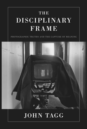The Disciplinary Frame Photographic Truths and the Capture of Meaning【電子書籍】[ John Tagg ]