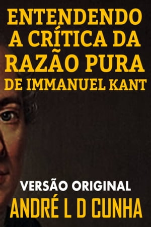 ENTENDENDO A CR?TICA DA RAZ?O PURA DE IMMANUEL KANT Fa?a uma Imers?o Filos?fica Compreendendo Immanuel KantŻҽҡ[ ANDRE L D CUNHA ]