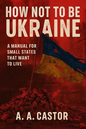ŷKoboŻҽҥȥ㤨How Not to Be Ukraine: A Manual for Small States That Want to LiveŻҽҡ[ A.A. Castor ]פβǤʤ1,500ߤˤʤޤ
