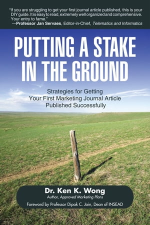 Putting a Stake in the Ground Strategies for Getting Your First Marketing Journal Article Published Successfully【電子書籍】[ Dr. Ken K. Wong ]