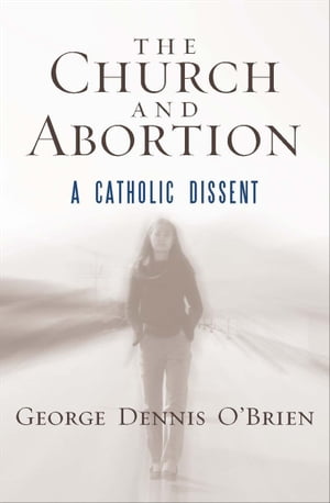 The Church and Abortion A Catholic Dissent【電子書籍】[ George Dennis O'Brien ]