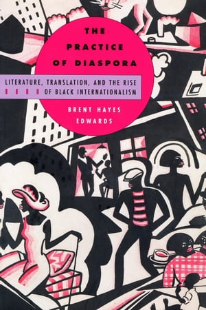 The Practice of Diaspora Literature, Translation, and the Rise of Black Internationalism