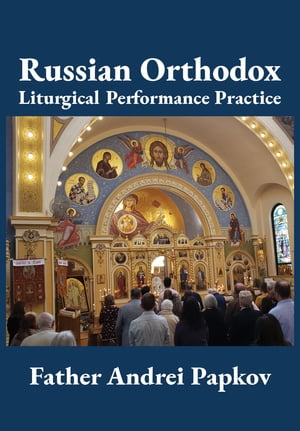 Russian Orthodox Liturgical Performance PracticeŻҽҡ[ Andrei Papkov ]