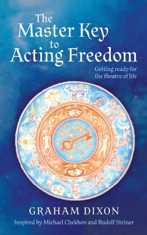 The Master Key to Acting Freedom: Getting Ready for the Theatre of Life【電子書籍】[ Graham Dixon ]
