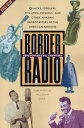 Border Radio Quacks, Yodelers, Pitchmen, Psychics, and Other Amazing Broadcasters of the American Airwaves, Revised Edition【電子書籍】 Gene Fowler