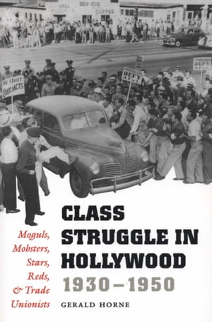 Class Struggle in Hollywood, 1930?1950 Moguls, Mobsters, Stars, Reds, & Trade Unionists