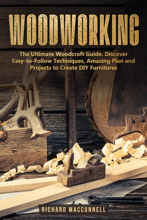 Woodworking: The Ultimate Woodcraft Guide. Discover Easy-to-Follow Techniques, Amazing Plan and Projects to Create DIY Furnitures【電子書籍】[ Richard Macconnell ](3)