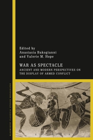 War as Spectacle Ancient and Modern Perspectives on the Display of Armed Conflict【電子書籍】