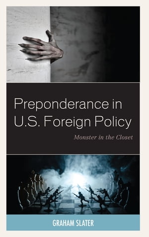 Preponderance in U.S. Foreign Policy Monster in the Closet【電子書籍】[ Graham Slater, Florida International University ]