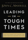 Leading in Tough Times Overcome Even the Greatest Challenges with Courage and Confidence【電子書籍】 John C. Maxwell