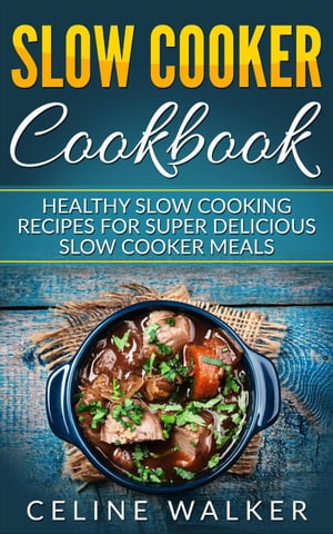 Slow Cooker Cookbook Healthy Slow Cooking Recipes for Super Delicious Slow Cooker Meals【電子書籍】[ Celine Walker ]