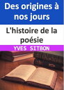 L'histoire de la po?sie : Des origines ? nos jours Exploration des mots les plus sublimes de l'humanit? ? travers les si?cles